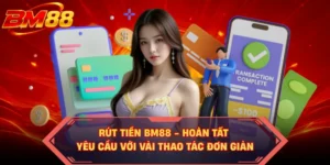 Rút Tiền BM88 - Hoàn Tất Yêu Cầu Với Vài Thao Tác Đơn Giản